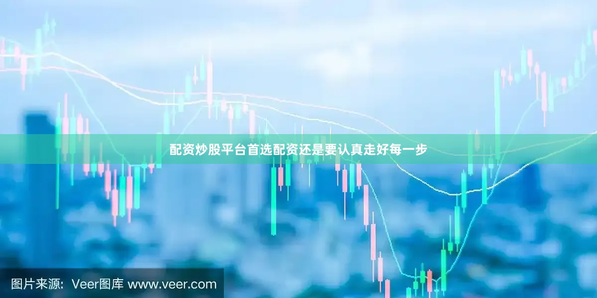 配资炒股平台首选配资还是要认真走好每一步