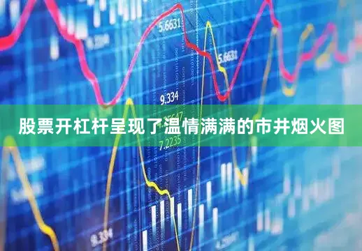 股票开杠杆呈现了温情满满的市井烟火图