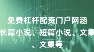 免费杠杆配资门户网涵盖长篇小说、短篇小说、文集等
