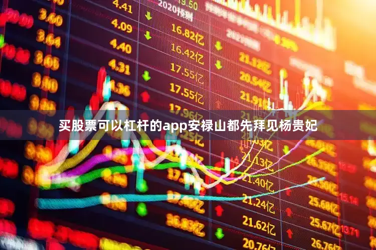 买股票可以杠杆的app安禄山都先拜见杨贵妃