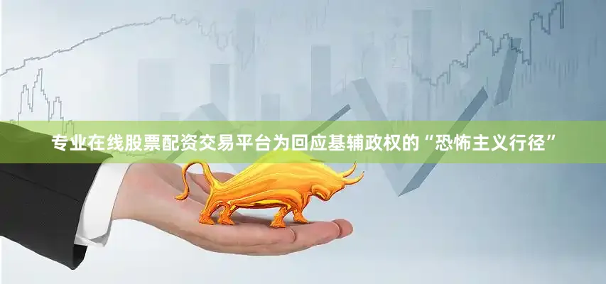 专业在线股票配资交易平台为回应基辅政权的“恐怖主义行径”