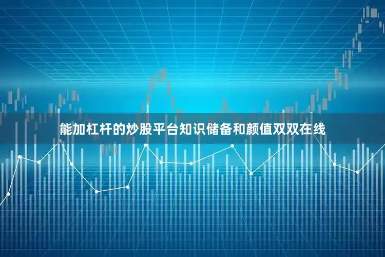 能加杠杆的炒股平台知识储备和颜值双双在线
