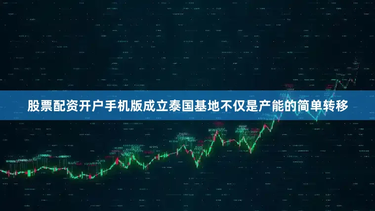 股票配资开户手机版成立泰国基地不仅是产能的简单转移
