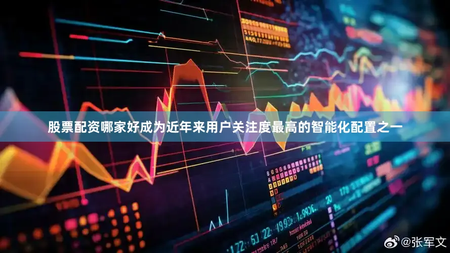 股票配资哪家好成为近年来用户关注度最高的智能化配置之一