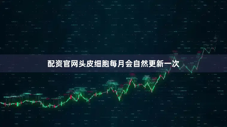 配资官网头皮细胞每月会自然更新一次