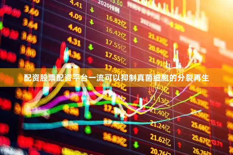 配资股票配资平台一流可以抑制真菌细胞的分裂再生