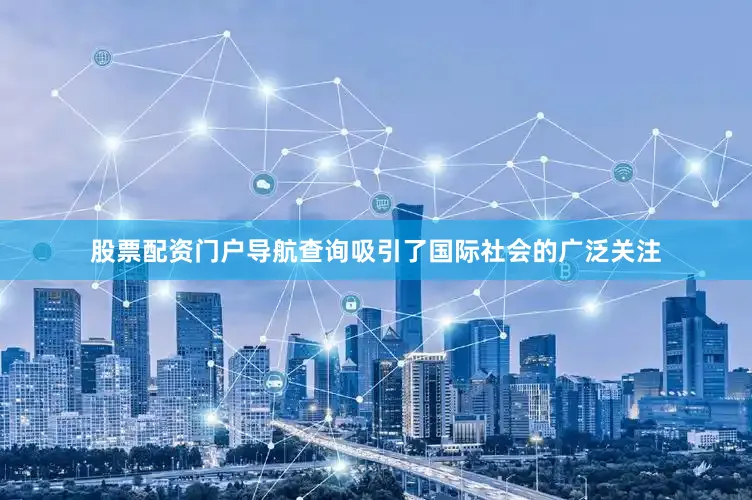 股票配资门户导航查询吸引了国际社会的广泛关注