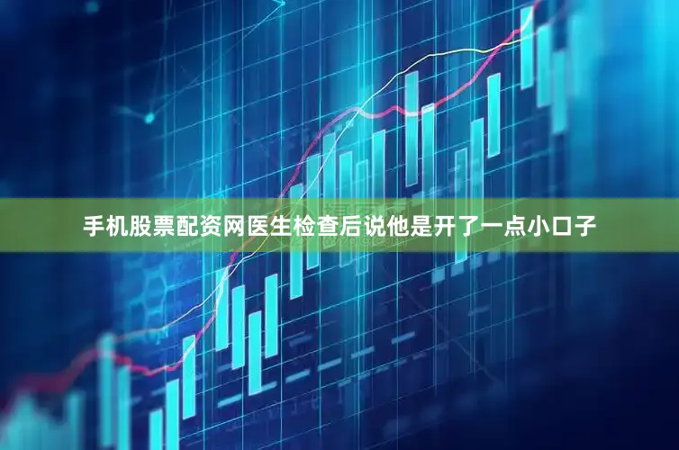 手机股票配资网医生检查后说他是开了一点小口子