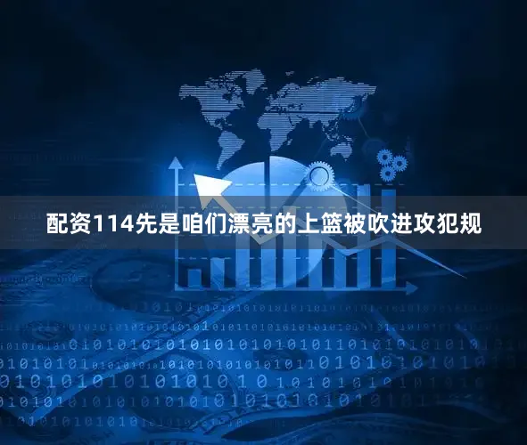 配资114先是咱们漂亮的上篮被吹进攻犯规