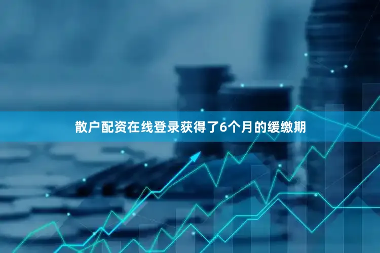 散户配资在线登录获得了6个月的缓缴期