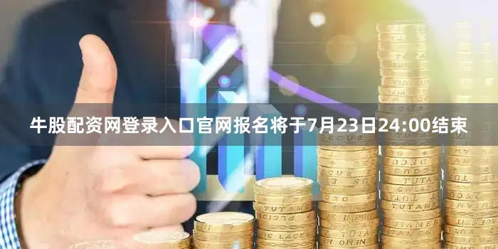 牛股配资网登录入口官网报名将于7月23日24:00结束