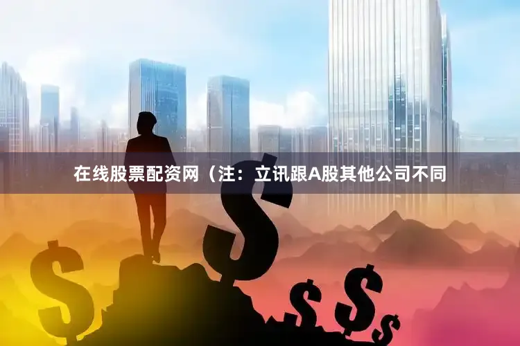 在线股票配资网（注：立讯跟A股其他公司不同