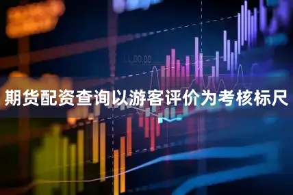 期货配资查询以游客评价为考核标尺