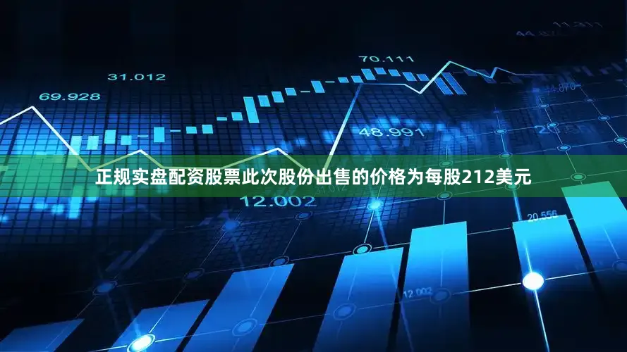 正规实盘配资股票此次股份出售的价格为每股212美元