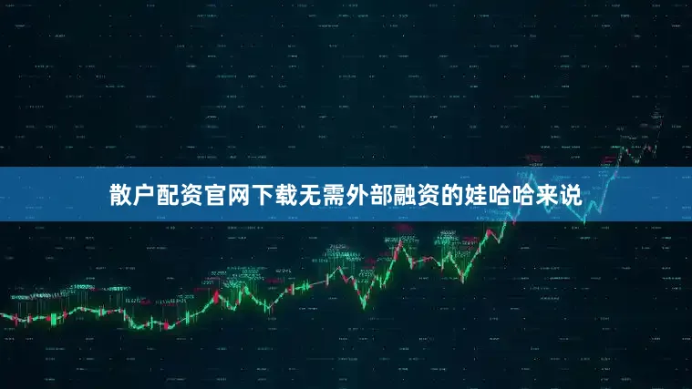散户配资官网下载无需外部融资的娃哈哈来说