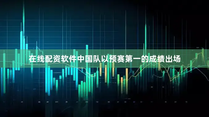 在线配资软件中国队以预赛第一的成绩出场