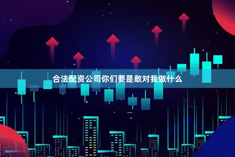 合法配资公司你们要是敢对我做什么