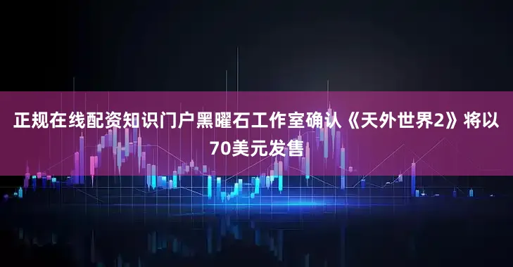 正规在线配资知识门户黑曜石工作室确认《天外世界2》将以70美元发售