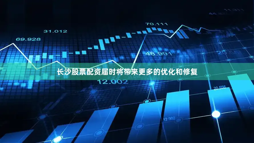 长沙股票配资届时将带来更多的优化和修复