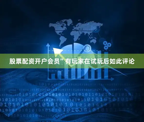 股票配资开户会员”有玩家在试玩后如此评论