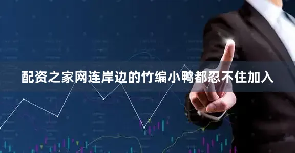 配资之家网连岸边的竹编小鸭都忍不住加入