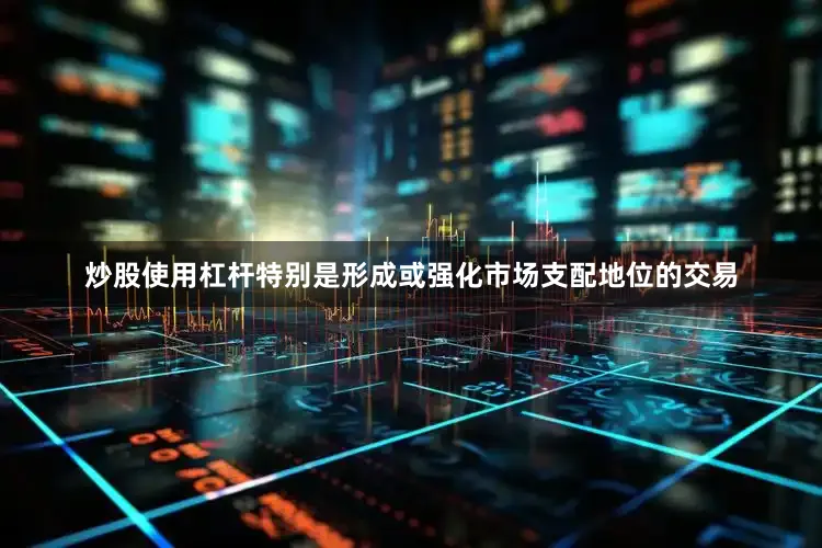 炒股使用杠杆特别是形成或强化市场支配地位的交易