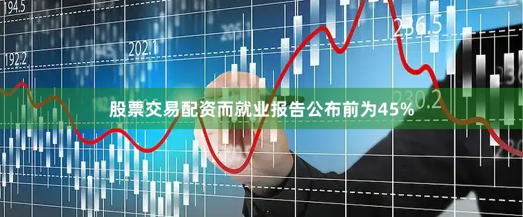 股票交易配资而就业报告公布前为45%