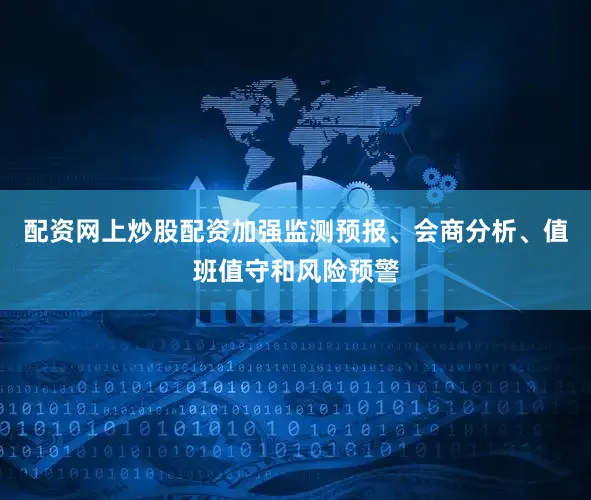 配资网上炒股配资加强监测预报、会商分析、值班值守和风险预警
