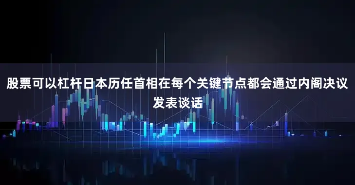 股票可以杠杆日本历任首相在每个关键节点都会通过内阁决议发表谈话