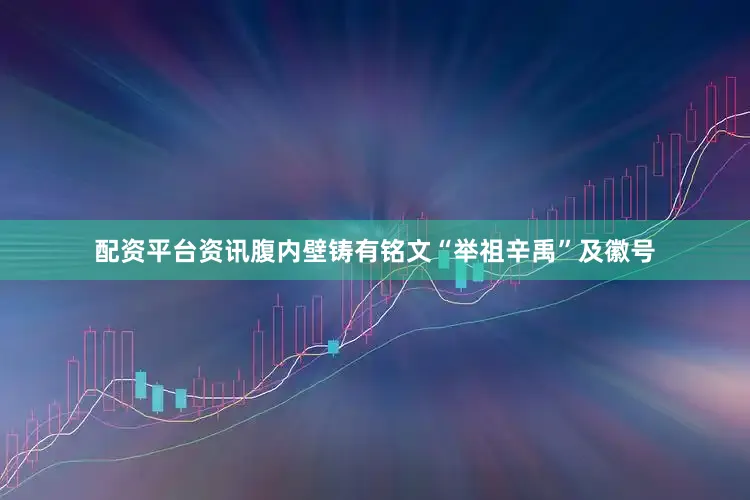 配资平台资讯腹内壁铸有铭文“举祖辛禹”及徽号