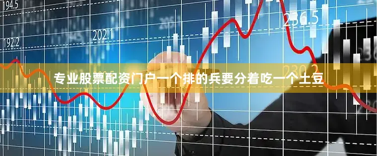 专业股票配资门户一个排的兵要分着吃一个土豆