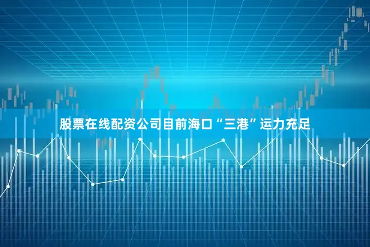 股票在线配资公司　　目前海口“三港”运力充足