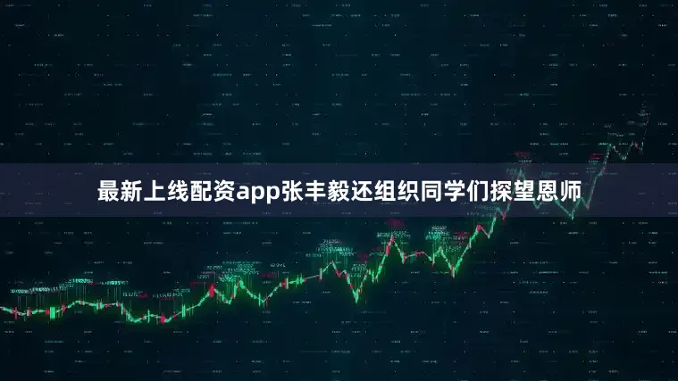 最新上线配资app张丰毅还组织同学们探望恩师