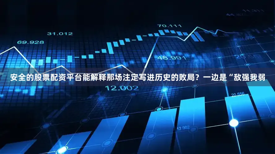 安全的股票配资平台能解释那场注定写进历史的败局？一边是“敌强我弱