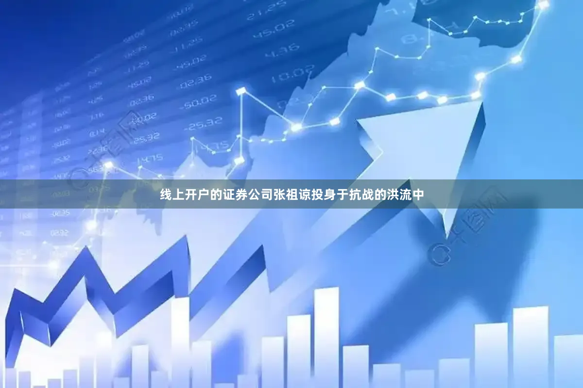 线上开户的证券公司张祖谅投身于抗战的洪流中