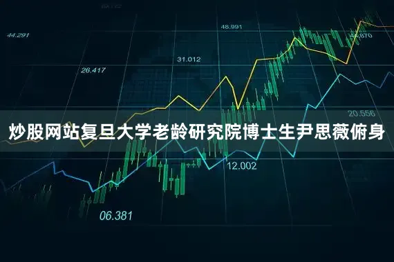 炒股网站复旦大学老龄研究院博士生尹思薇俯身