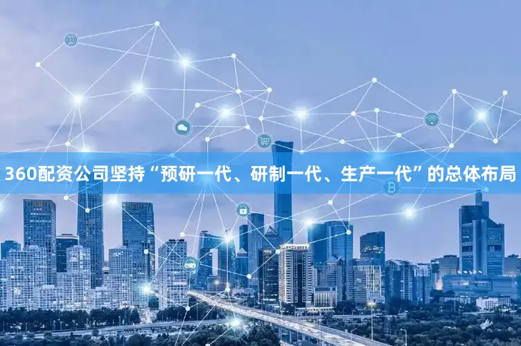 360配资公司坚持“预研一代、研制一代、生产一代”的总体布局