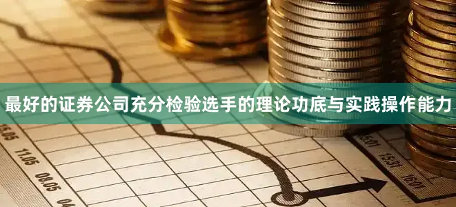 最好的证券公司充分检验选手的理论功底与实践操作能力