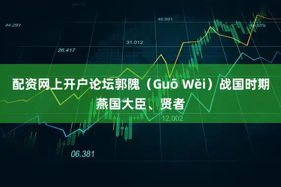 配资网上开户论坛郭隗（Guō Wěi）战国时期燕国大臣、贤者