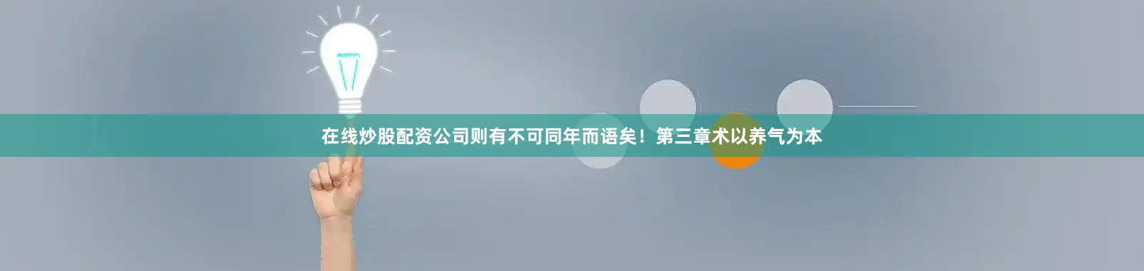 在线炒股配资公司则有不可同年而语矣！第三章术以养气为本