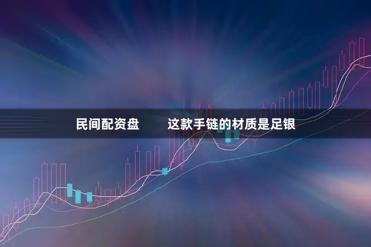 民间配资盘 这款手链的材质是足银