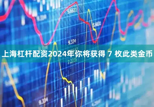 上海杠杆配资2024年你将获得 7 枚此类金币