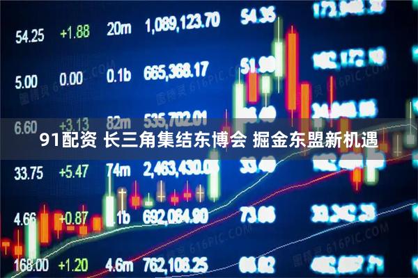 91配资 长三角集结东博会 掘金东盟新机遇