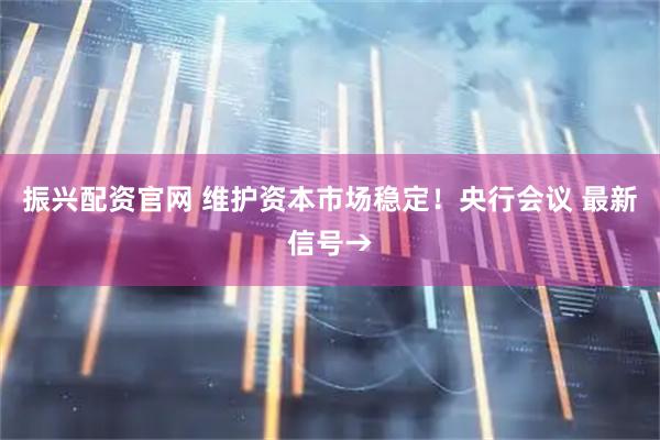 振兴配资官网 维护资本市场稳定！央行会议 最新信号→