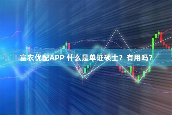 富农优配APP 什么是单证硕士？有用吗？