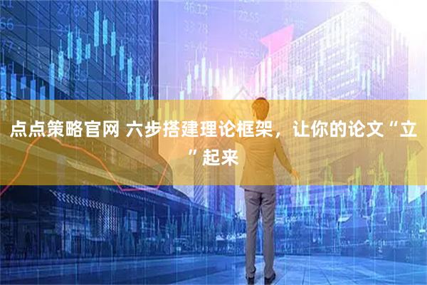 点点策略官网 六步搭建理论框架，让你的论文“立”起来