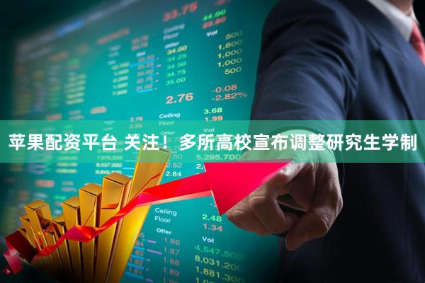 苹果配资平台 关注！多所高校宣布调整研究生学制