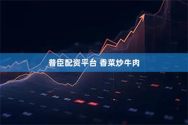 普臣配资平台 香菜炒牛肉