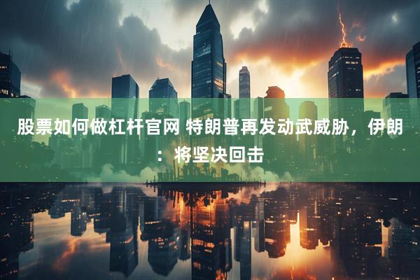 股票如何做杠杆官网 特朗普再发动武威胁，伊朗：将坚决回击