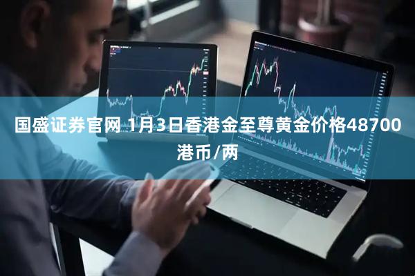 国盛证券官网 1月3日香港金至尊黄金价格48700港币/两